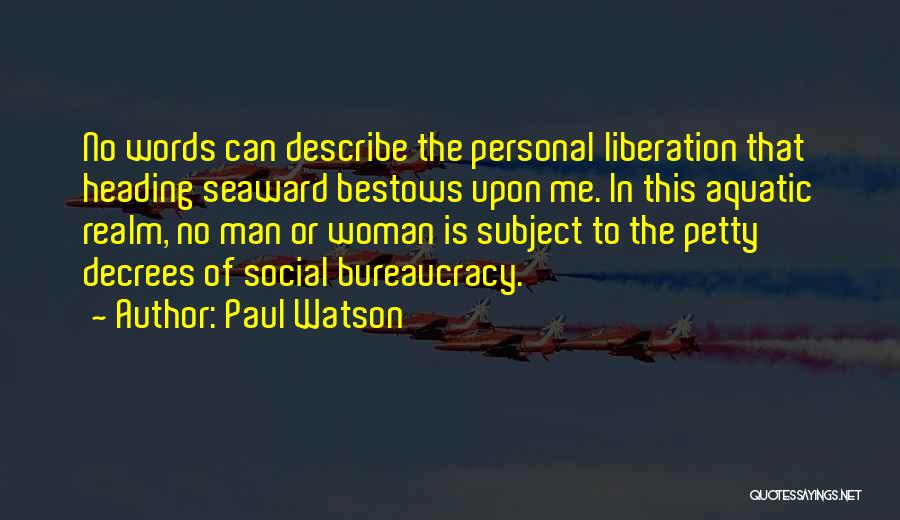 Paul Watson Quotes: No Words Can Describe The Personal Liberation That Heading Seaward Bestows Upon Me. In This Aquatic Realm, No Man Or