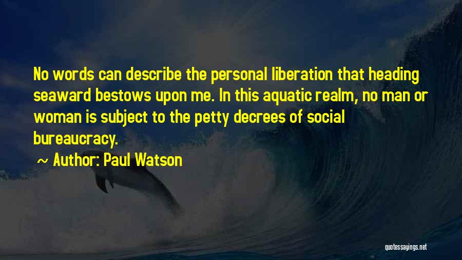 Paul Watson Quotes: No Words Can Describe The Personal Liberation That Heading Seaward Bestows Upon Me. In This Aquatic Realm, No Man Or