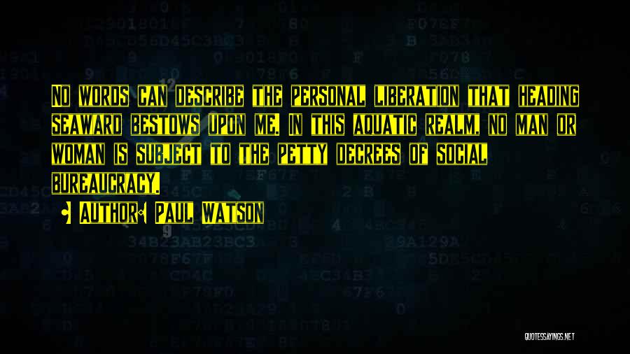 Paul Watson Quotes: No Words Can Describe The Personal Liberation That Heading Seaward Bestows Upon Me. In This Aquatic Realm, No Man Or