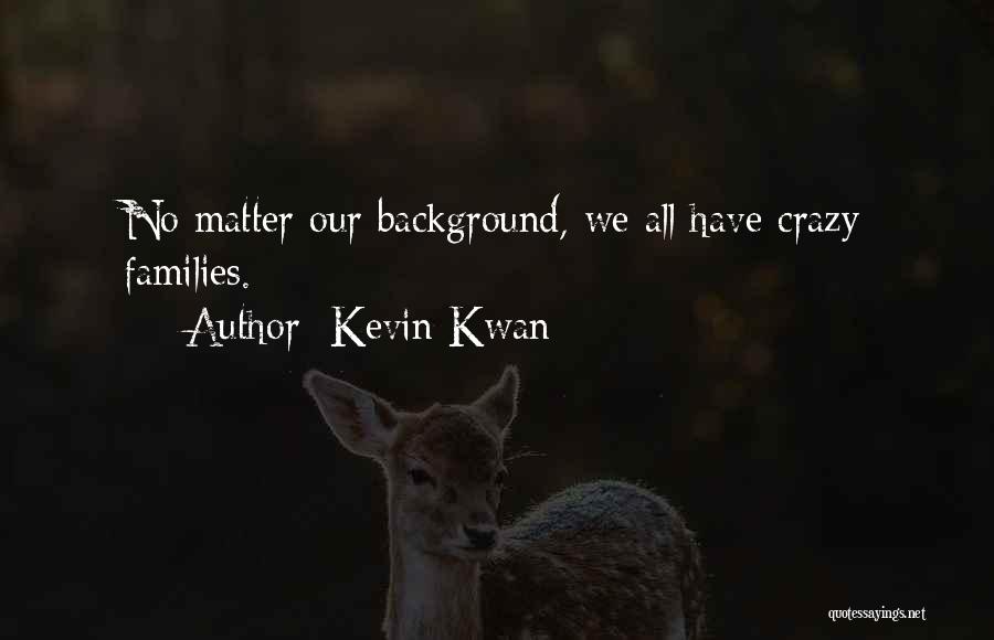 Kevin Kwan Quotes: No Matter Our Background, We All Have Crazy Families.
