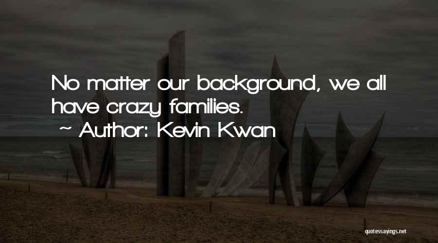 Kevin Kwan Quotes: No Matter Our Background, We All Have Crazy Families.