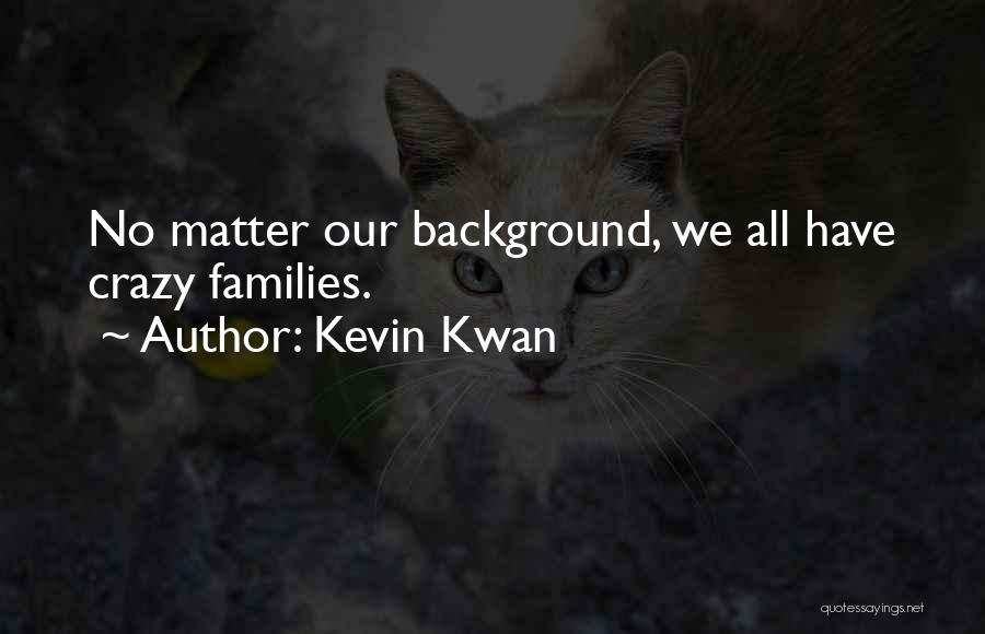 Kevin Kwan Quotes: No Matter Our Background, We All Have Crazy Families.