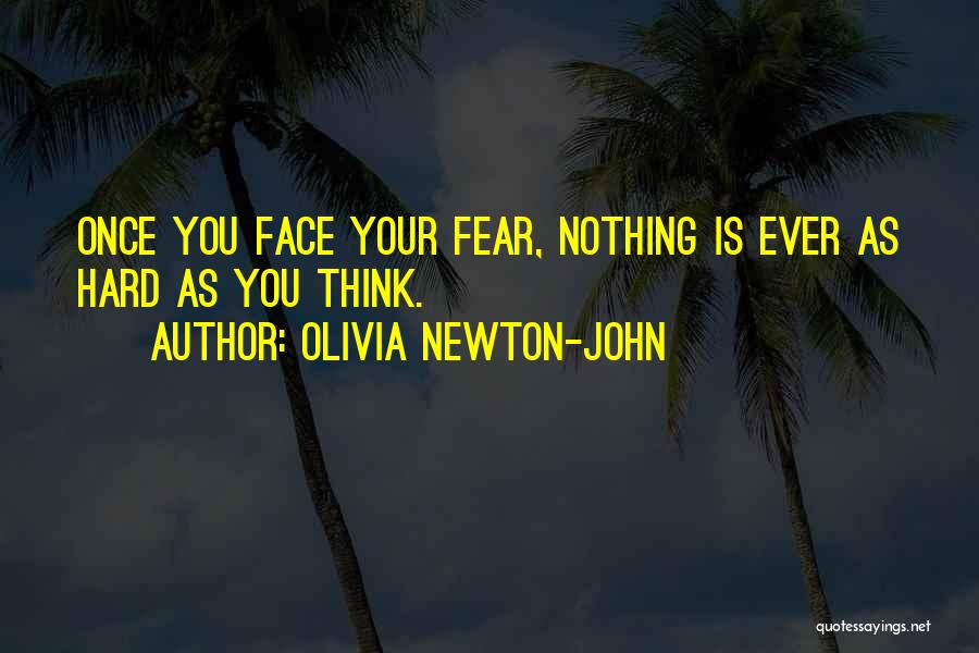 Olivia Newton-John Quotes: Once You Face Your Fear, Nothing Is Ever As Hard As You Think.