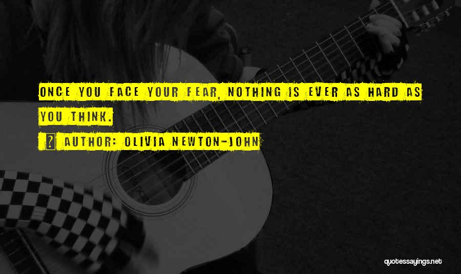 Olivia Newton-John Quotes: Once You Face Your Fear, Nothing Is Ever As Hard As You Think.