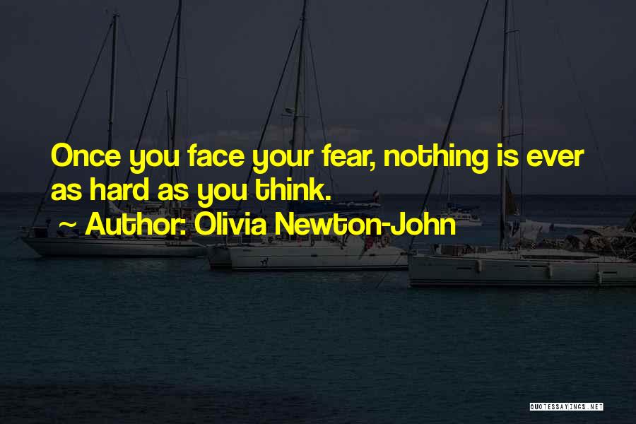 Olivia Newton-John Quotes: Once You Face Your Fear, Nothing Is Ever As Hard As You Think.