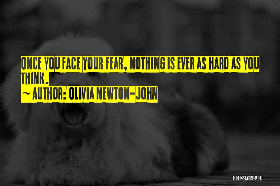 Olivia Newton-John Quotes: Once You Face Your Fear, Nothing Is Ever As Hard As You Think.