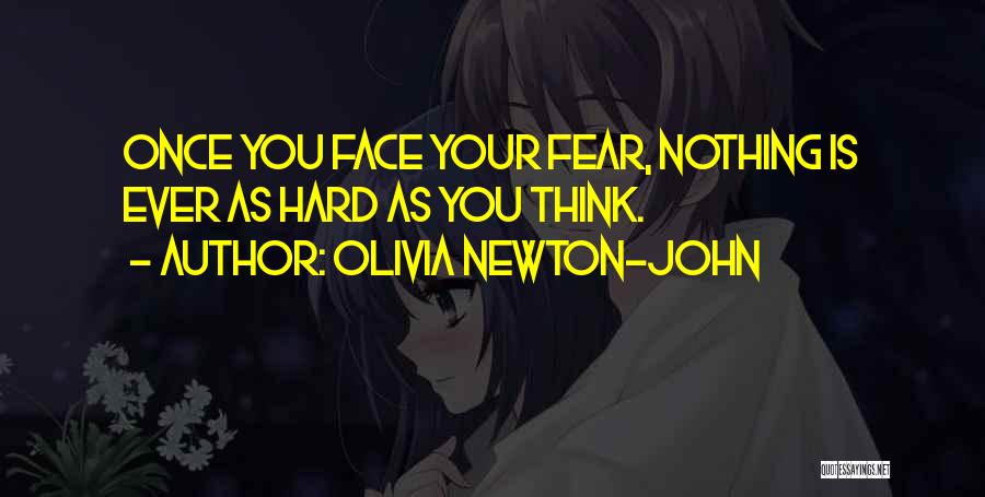 Olivia Newton-John Quotes: Once You Face Your Fear, Nothing Is Ever As Hard As You Think.