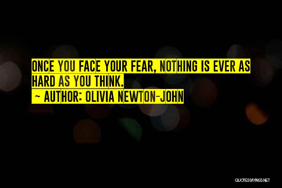 Olivia Newton-John Quotes: Once You Face Your Fear, Nothing Is Ever As Hard As You Think.