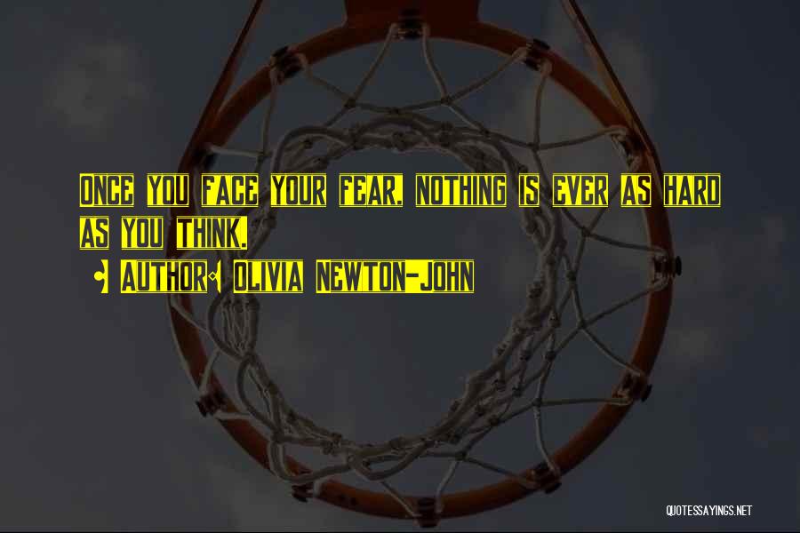 Olivia Newton-John Quotes: Once You Face Your Fear, Nothing Is Ever As Hard As You Think.