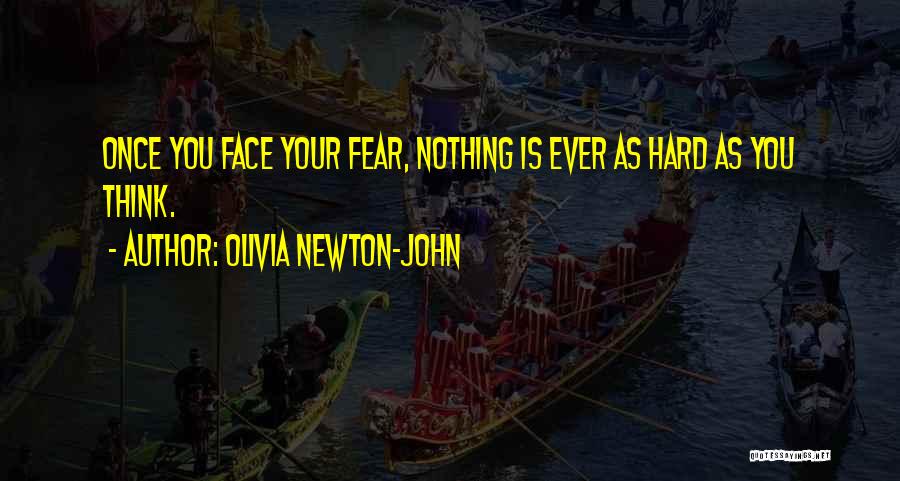 Olivia Newton-John Quotes: Once You Face Your Fear, Nothing Is Ever As Hard As You Think.