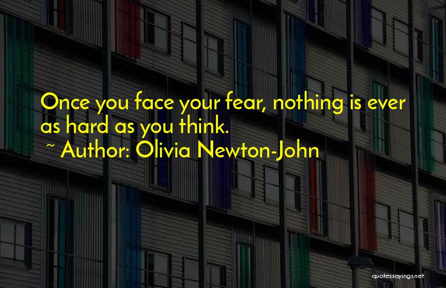 Olivia Newton-John Quotes: Once You Face Your Fear, Nothing Is Ever As Hard As You Think.
