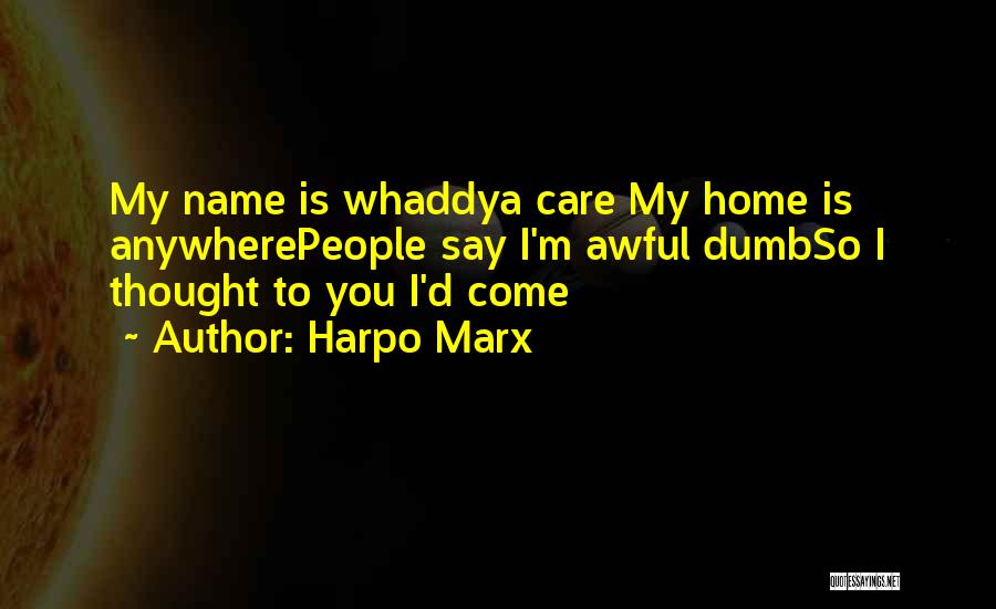 Harpo Marx Quotes: My Name Is Whaddya Care My Home Is Anywherepeople Say I'm Awful Dumbso I Thought To You I'd Come