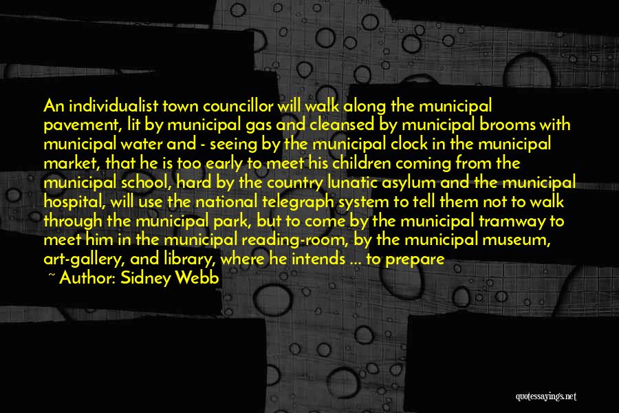 Sidney Webb Quotes: An Individualist Town Councillor Will Walk Along The Municipal Pavement, Lit By Municipal Gas And Cleansed By Municipal Brooms With