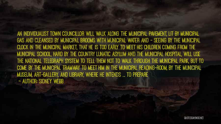 Sidney Webb Quotes: An Individualist Town Councillor Will Walk Along The Municipal Pavement, Lit By Municipal Gas And Cleansed By Municipal Brooms With