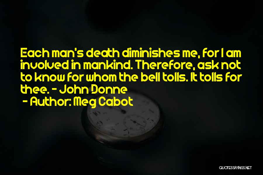 Meg Cabot Quotes: Each Man's Death Diminishes Me, For I Am Involved In Mankind. Therefore, Ask Not To Know For Whom The Bell