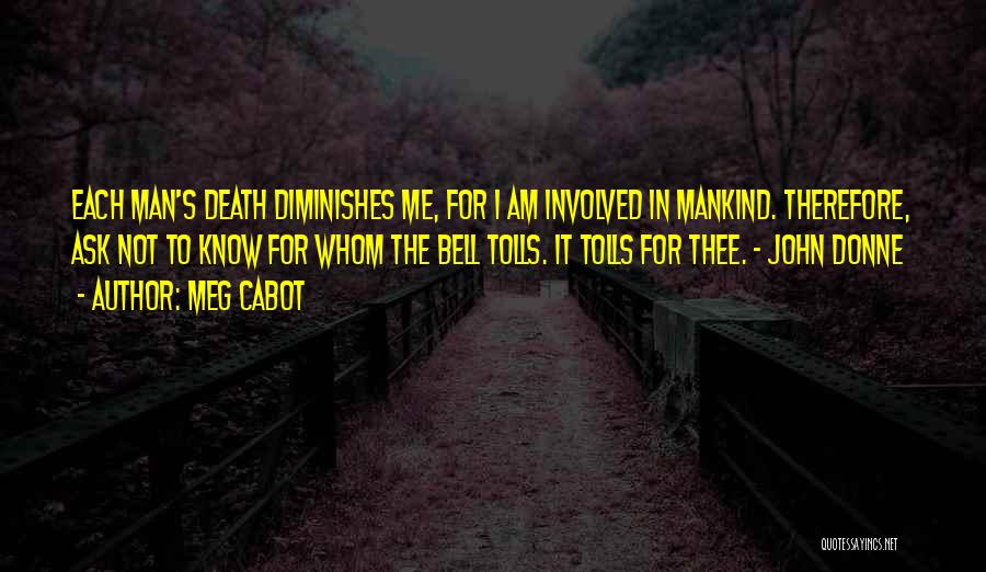 Meg Cabot Quotes: Each Man's Death Diminishes Me, For I Am Involved In Mankind. Therefore, Ask Not To Know For Whom The Bell
