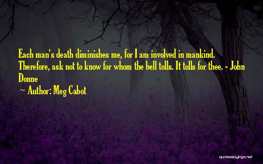 Meg Cabot Quotes: Each Man's Death Diminishes Me, For I Am Involved In Mankind. Therefore, Ask Not To Know For Whom The Bell