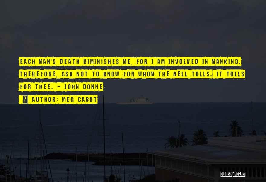 Meg Cabot Quotes: Each Man's Death Diminishes Me, For I Am Involved In Mankind. Therefore, Ask Not To Know For Whom The Bell