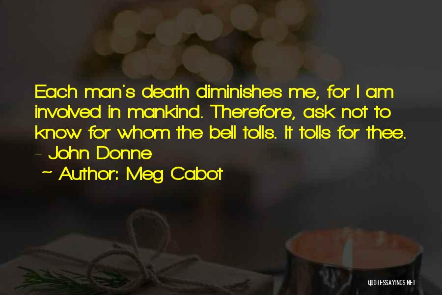 Meg Cabot Quotes: Each Man's Death Diminishes Me, For I Am Involved In Mankind. Therefore, Ask Not To Know For Whom The Bell