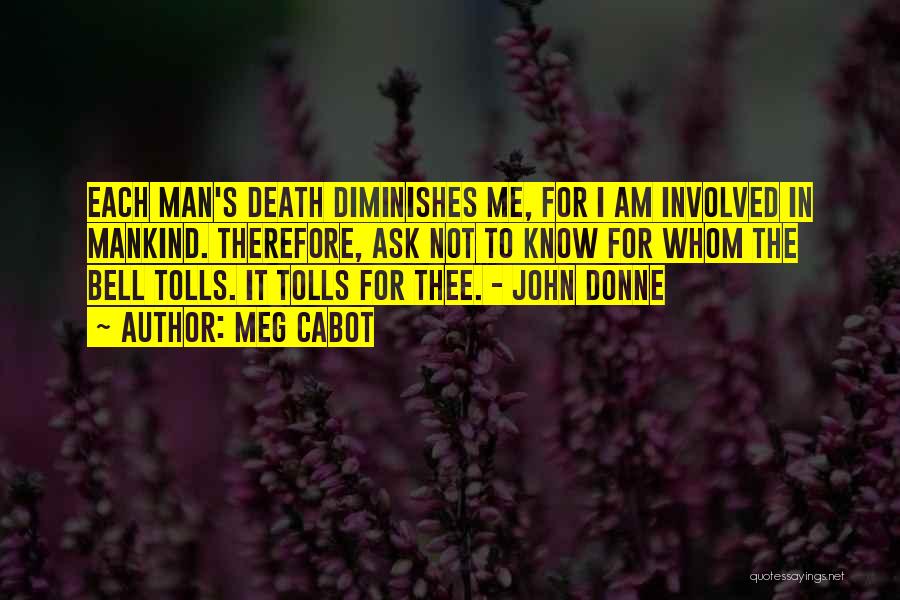 Meg Cabot Quotes: Each Man's Death Diminishes Me, For I Am Involved In Mankind. Therefore, Ask Not To Know For Whom The Bell
