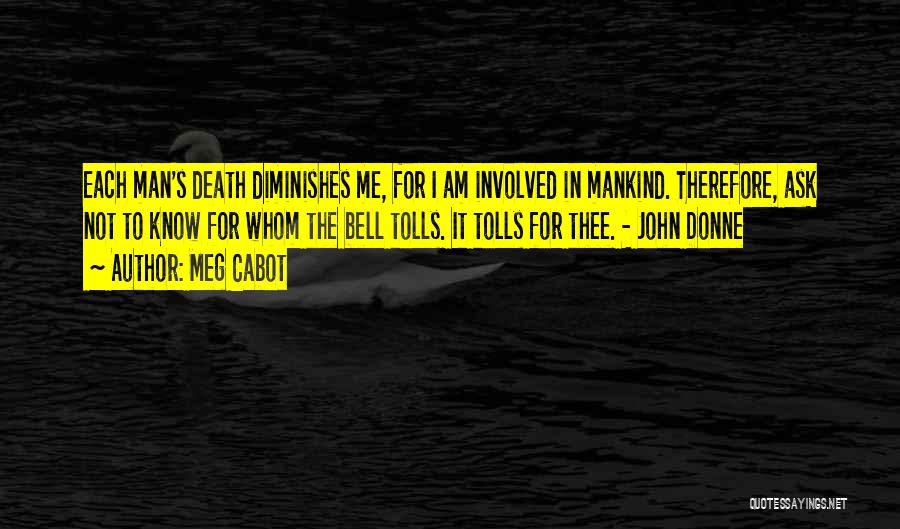 Meg Cabot Quotes: Each Man's Death Diminishes Me, For I Am Involved In Mankind. Therefore, Ask Not To Know For Whom The Bell