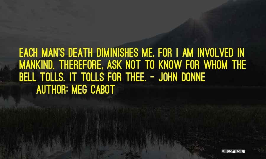 Meg Cabot Quotes: Each Man's Death Diminishes Me, For I Am Involved In Mankind. Therefore, Ask Not To Know For Whom The Bell