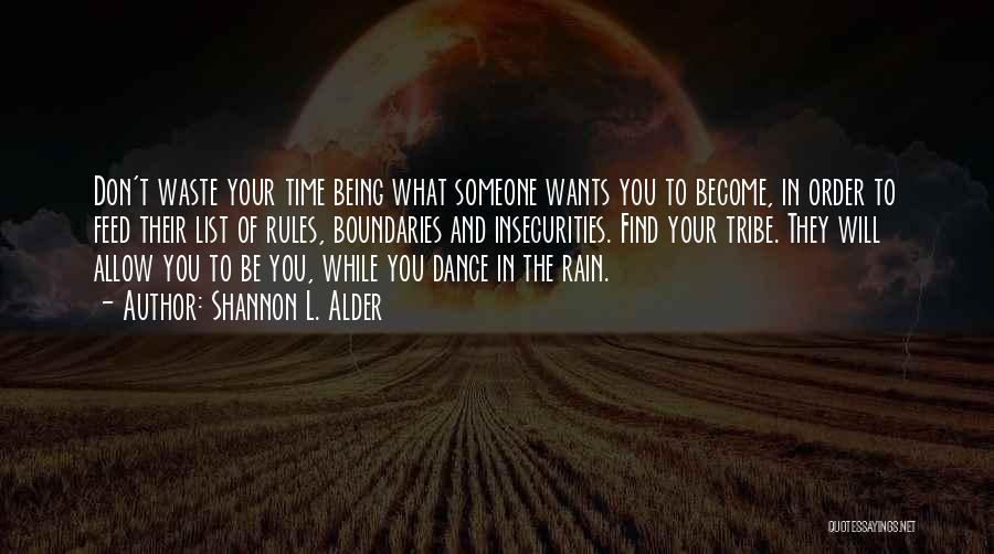 Shannon L. Alder Quotes: Don't Waste Your Time Being What Someone Wants You To Become, In Order To Feed Their List Of Rules, Boundaries