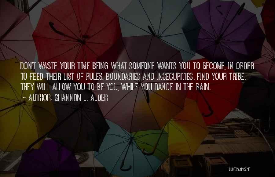 Shannon L. Alder Quotes: Don't Waste Your Time Being What Someone Wants You To Become, In Order To Feed Their List Of Rules, Boundaries