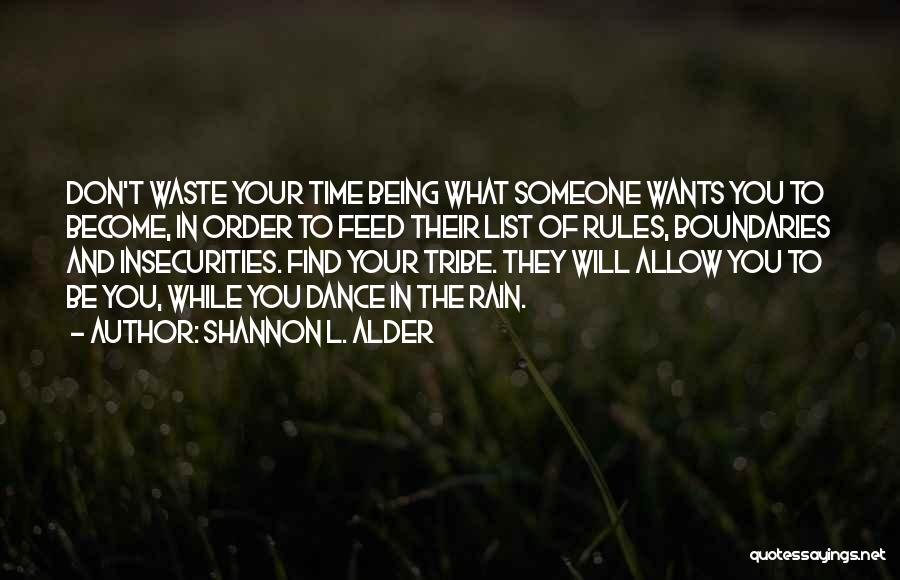 Shannon L. Alder Quotes: Don't Waste Your Time Being What Someone Wants You To Become, In Order To Feed Their List Of Rules, Boundaries