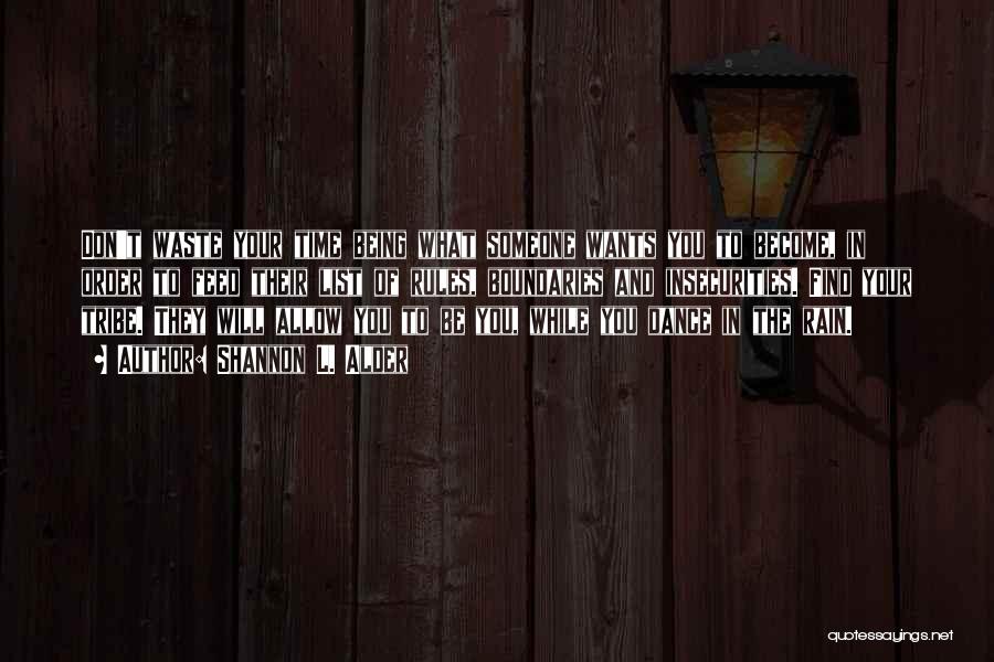 Shannon L. Alder Quotes: Don't Waste Your Time Being What Someone Wants You To Become, In Order To Feed Their List Of Rules, Boundaries