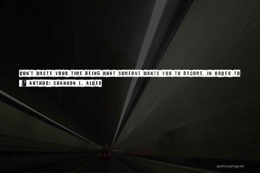 Shannon L. Alder Quotes: Don't Waste Your Time Being What Someone Wants You To Become, In Order To Feed Their List Of Rules, Boundaries