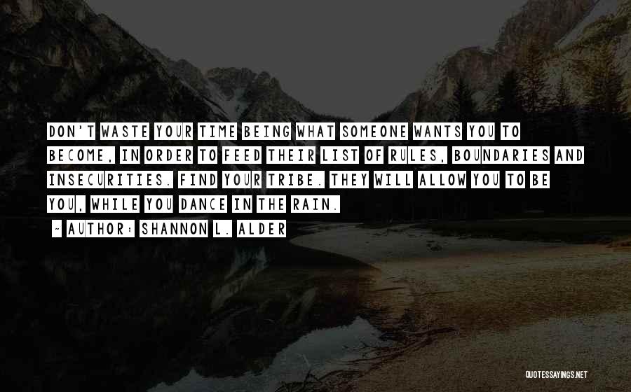 Shannon L. Alder Quotes: Don't Waste Your Time Being What Someone Wants You To Become, In Order To Feed Their List Of Rules, Boundaries