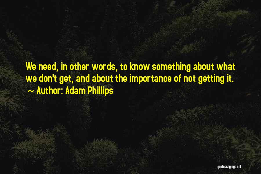 Adam Phillips Quotes: We Need, In Other Words, To Know Something About What We Don't Get, And About The Importance Of Not Getting