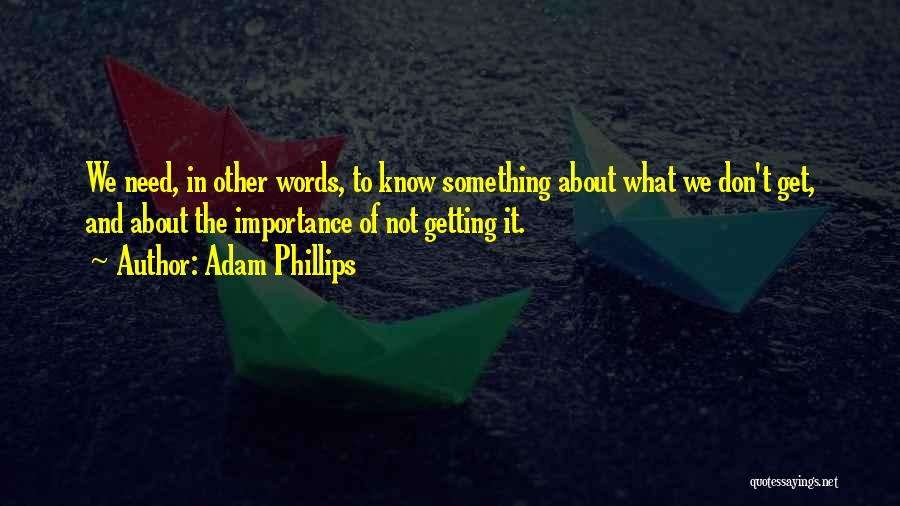 Adam Phillips Quotes: We Need, In Other Words, To Know Something About What We Don't Get, And About The Importance Of Not Getting
