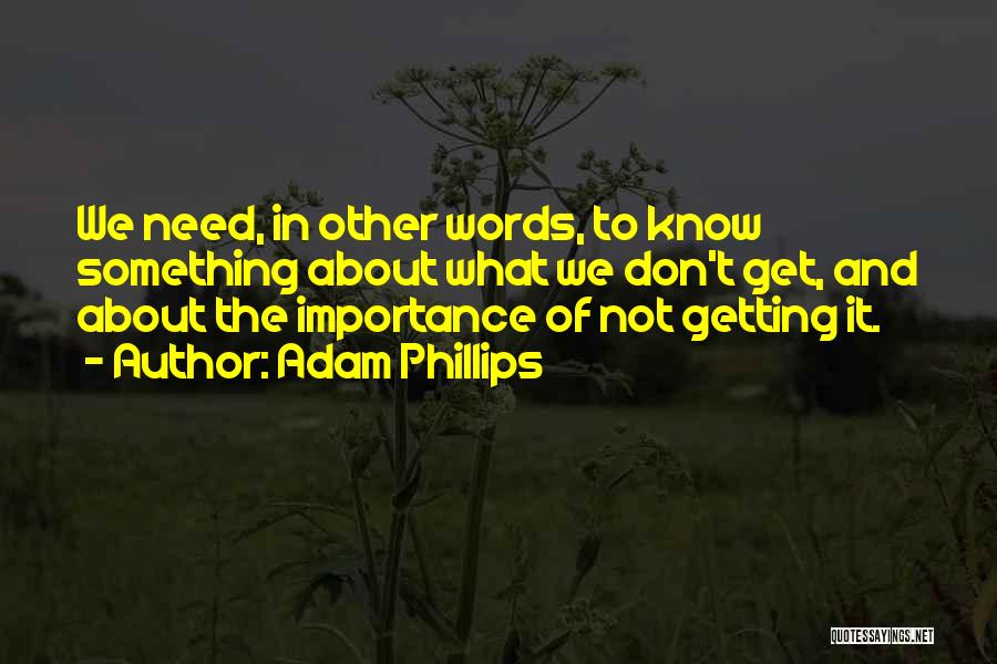 Adam Phillips Quotes: We Need, In Other Words, To Know Something About What We Don't Get, And About The Importance Of Not Getting
