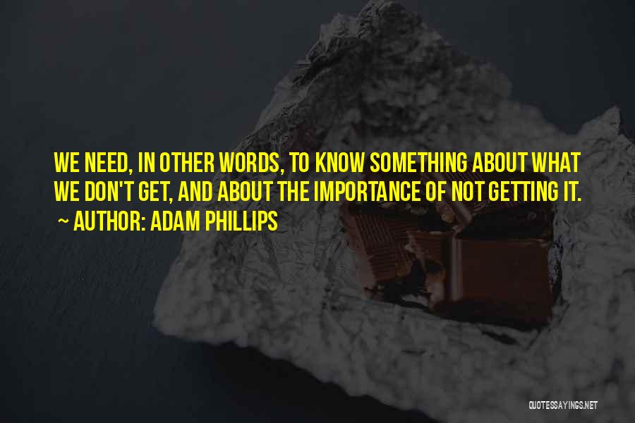 Adam Phillips Quotes: We Need, In Other Words, To Know Something About What We Don't Get, And About The Importance Of Not Getting