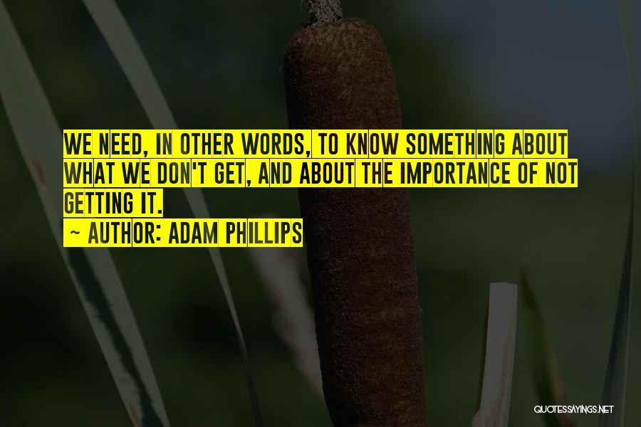 Adam Phillips Quotes: We Need, In Other Words, To Know Something About What We Don't Get, And About The Importance Of Not Getting