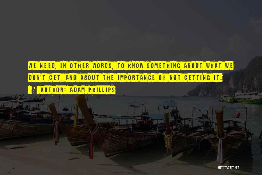 Adam Phillips Quotes: We Need, In Other Words, To Know Something About What We Don't Get, And About The Importance Of Not Getting