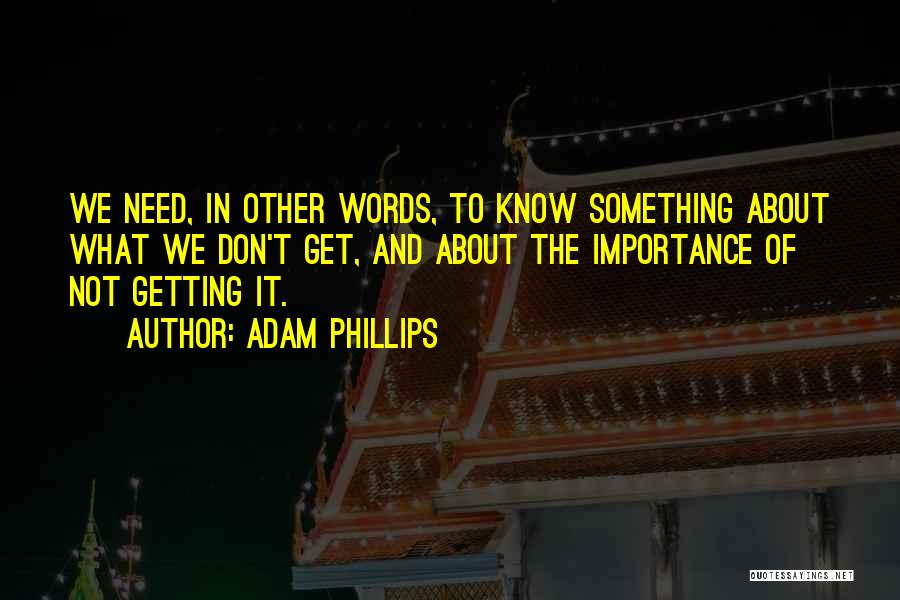 Adam Phillips Quotes: We Need, In Other Words, To Know Something About What We Don't Get, And About The Importance Of Not Getting