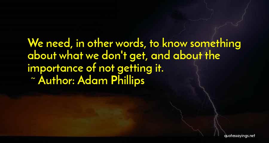 Adam Phillips Quotes: We Need, In Other Words, To Know Something About What We Don't Get, And About The Importance Of Not Getting