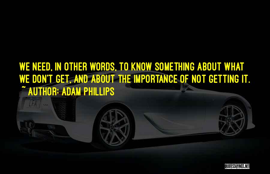 Adam Phillips Quotes: We Need, In Other Words, To Know Something About What We Don't Get, And About The Importance Of Not Getting