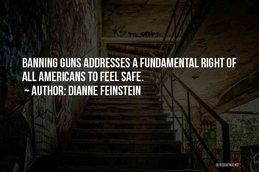 Dianne Feinstein Quotes: Banning Guns Addresses A Fundamental Right Of All Americans To Feel Safe.