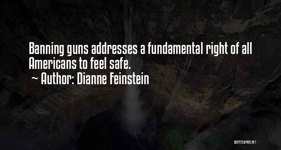 Dianne Feinstein Quotes: Banning Guns Addresses A Fundamental Right Of All Americans To Feel Safe.