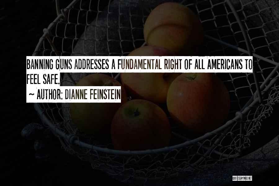 Dianne Feinstein Quotes: Banning Guns Addresses A Fundamental Right Of All Americans To Feel Safe.