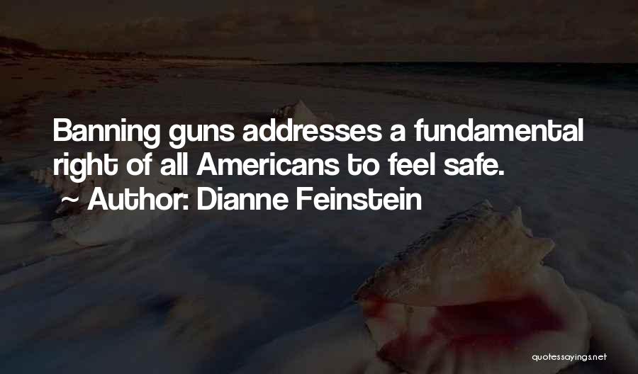 Dianne Feinstein Quotes: Banning Guns Addresses A Fundamental Right Of All Americans To Feel Safe.
