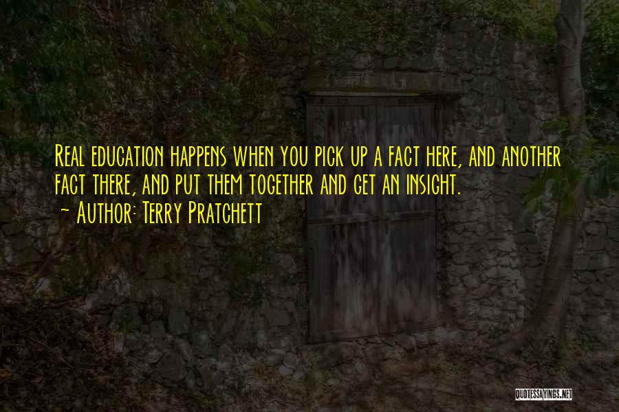 Terry Pratchett Quotes: Real Education Happens When You Pick Up A Fact Here, And Another Fact There, And Put Them Together And Get