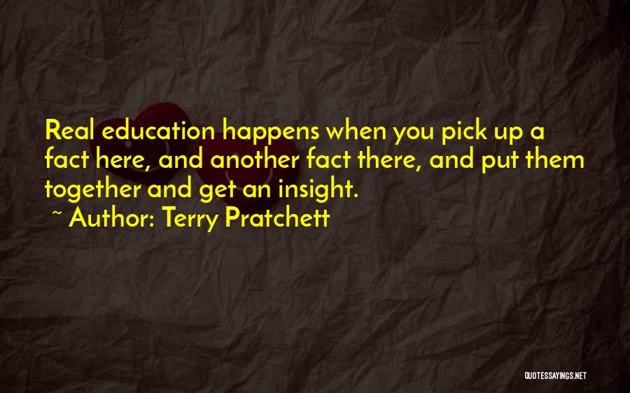 Terry Pratchett Quotes: Real Education Happens When You Pick Up A Fact Here, And Another Fact There, And Put Them Together And Get