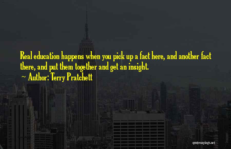 Terry Pratchett Quotes: Real Education Happens When You Pick Up A Fact Here, And Another Fact There, And Put Them Together And Get