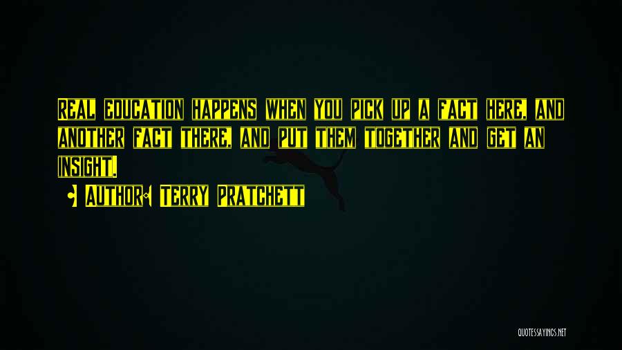 Terry Pratchett Quotes: Real Education Happens When You Pick Up A Fact Here, And Another Fact There, And Put Them Together And Get