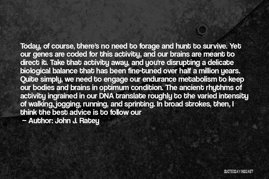 John J. Ratey Quotes: Today, Of Course, There's No Need To Forage And Hunt To Survive. Yet Our Genes Are Coded For This Activity,